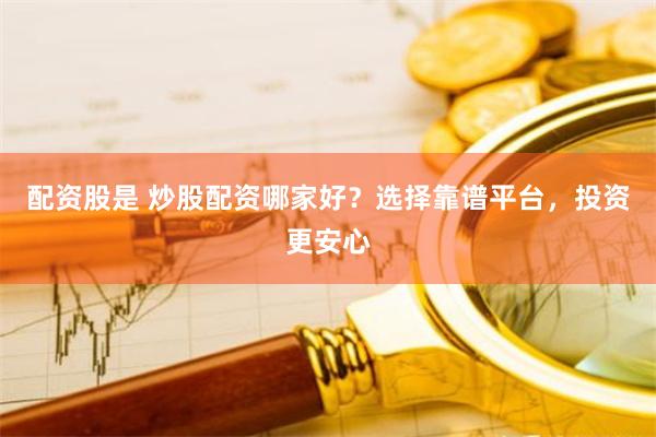 配资股是 炒股配资哪家好？选择靠谱平台，投资更安心