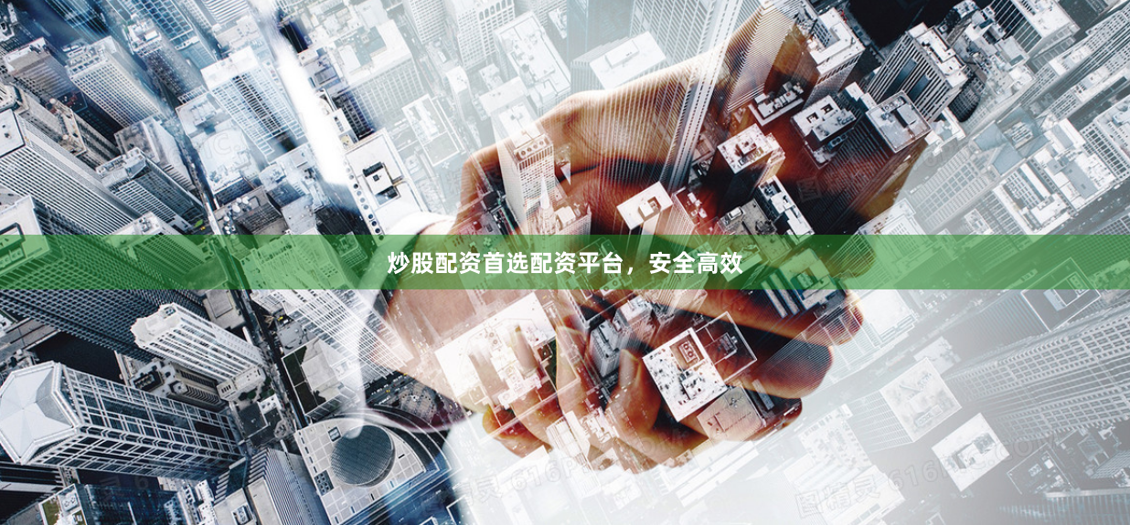 炒股配资首选配资平台，安全高效