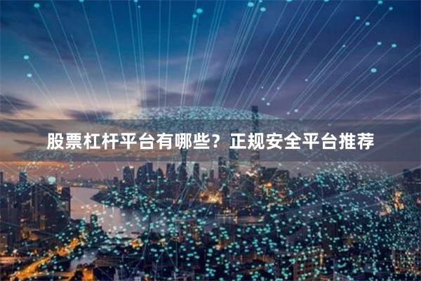 股票杠杆平台有哪些？正规安全平台推荐