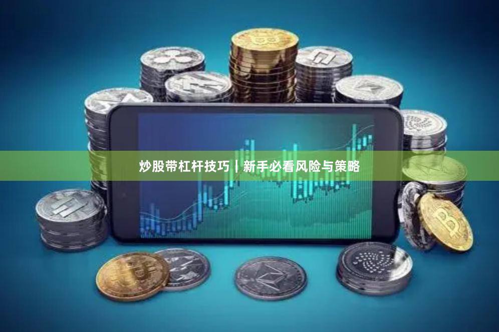 炒股带杠杆技巧｜新手必看风险与策略